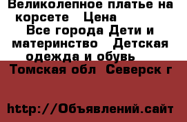Великолепное платье на корсете › Цена ­ 1 700 - Все города Дети и материнство » Детская одежда и обувь   . Томская обл.,Северск г.